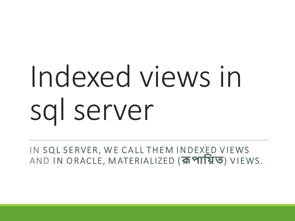 In SQL server, we call them Indexed views and in Oracle, Materialized (রূপায়িত) views.