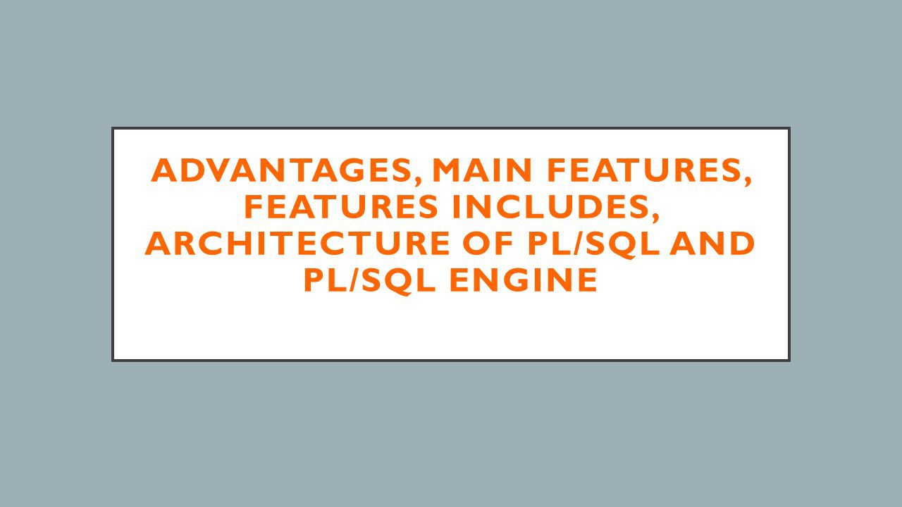 Advantages, Main Features, Features Includes, Architecture of PL/SQL and PL/SQL Engine