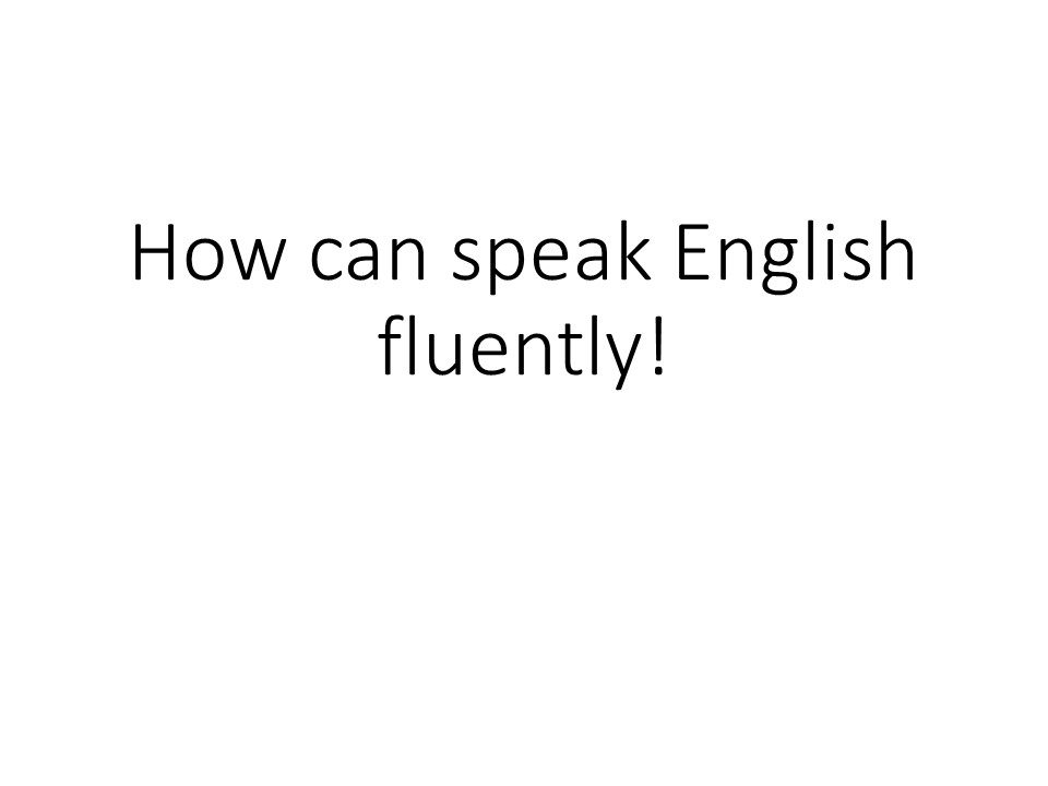 How can speak English fluently !